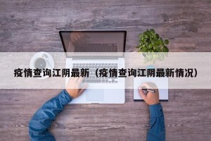 疫情查询江阴最新（疫情查询江阴最新情况）