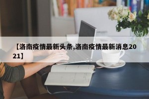 【洛南疫情最新头条,洛南疫情最新消息2021】