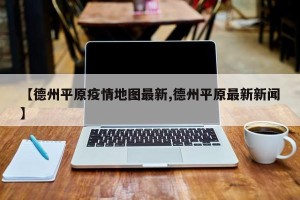 【德州平原疫情地图最新,德州平原最新新闻】