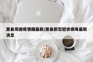 萧县周围疫情图最新/萧县新型冠状病毒最新消息