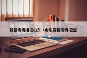 最新疫情播报山东（山东最新疫情报道）