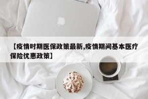 【疫情时期医保政策最新,疫情期间基本医疗保险优惠政策】
