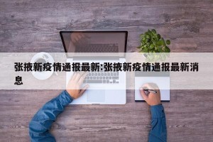 张掖新疫情通报最新:张掖新疫情通报最新消息