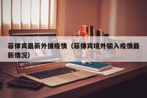 菲律宾最新外援疫情（菲律宾境外输入疫情最新情况）