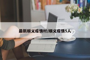 最新顺义疫情村/顺义疫情5人