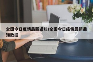 全国今日疫情最新通知/全国今日疫情最新通知数据