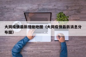 大同疫情最新措施地图（大同疫情最新消息分布图）