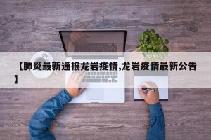 【肺炎最新通报龙岩疫情,龙岩疫情最新公告】