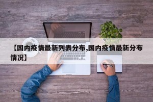 【国内疫情最新列表分布,国内疫情最新分布情况】
