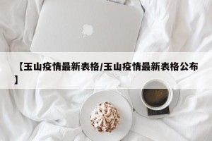 【玉山疫情最新表格/玉山疫情最新表格公布】