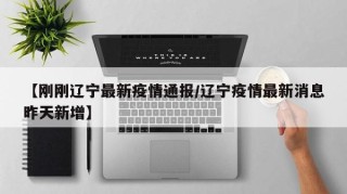【刚刚辽宁最新疫情通报/辽宁疫情最新消息昨天新增】