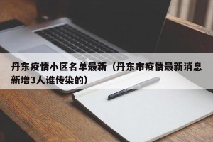 丹东疫情小区名单最新（丹东市疫情最新消息新增3人谁传染的）