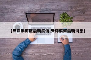 【天津浜海区最新疫情,天津滨海最新消息】