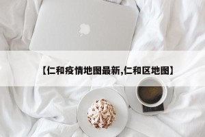 【仁和疫情地图最新,仁和区地图】
