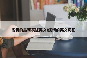 疫情的最新表述英文/疫情的英文词汇