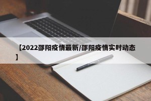 【2022邵阳疫情最新/邵阳疫情实时动态】