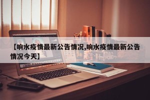 【响水疫情最新公告情况,响水疫情最新公告情况今天】