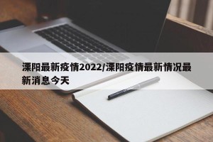 溧阳最新疫情2022/溧阳疫情最新情况最新消息今天