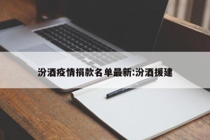 汾酒疫情捐款名单最新:汾酒援建