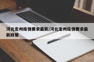 河北定州疫情要求最新/河北定州疫情要求最新政策
