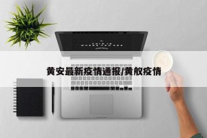 黄安最新疫情通报/黄舣疫情