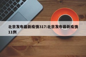 北京发布最新疫情317:北京发布最新疫情11例