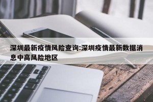 深圳最新疫情风险查询:深圳疫情最新数据消息中高风险地区