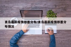 青岛最新疫情即墨分布/青岛最新疫情即墨分布情况