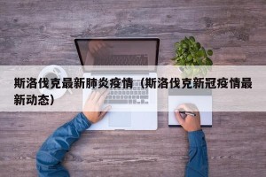 斯洛伐克最新肺炎疫情（斯洛伐克新冠疫情最新动态）