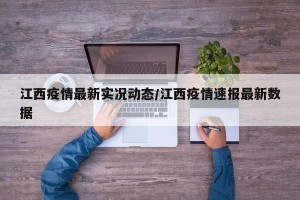 江西疫情最新实况动态/江西疫情速报最新数据
