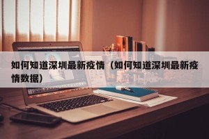 如何知道深圳最新疫情（如何知道深圳最新疫情数据）
