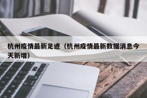 杭州疫情最新足迹（杭州疫情最新数据消息今天新增）