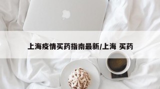 上海疫情买药指南最新/上海 买药