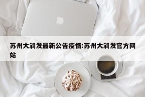 苏州大润发最新公告疫情:苏州大润发官方网站