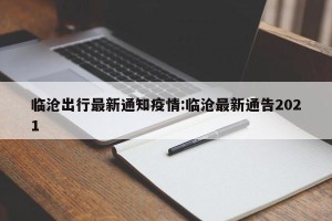 临沧出行最新通知疫情:临沧最新通告2021