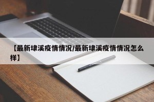 【最新埭溪疫情情况/最新埭溪疫情情况怎么样】
