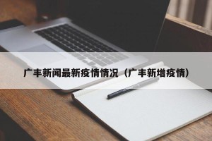 广丰新闻最新疫情情况（广丰新增疫情）