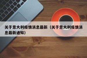 关于意大利疫情消息最新（关于意大利疫情消息最新通知）