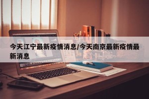 今天江宁最新疫情消息/今天南京最新疫情最新消息