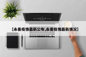【永善疫情最新公布,永善疫情最新情况】