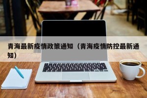 青海最新疫情政策通知（青海疫情防控最新通知）