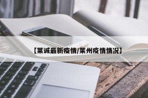【莱诚最新疫情/莱州疫情情况】
