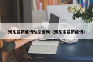 海东最新疫情动态查询（海东市最新疫情）