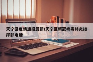 天宁区疫情通报最新/天宁区新冠病毒肺炎指挥部电话