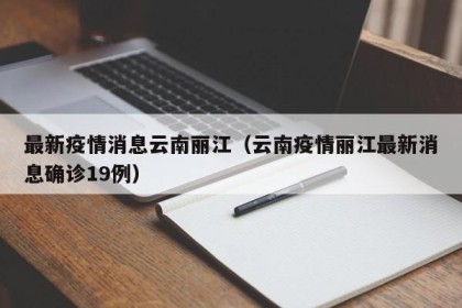 最新疫情消息云南丽江（云南疫情丽江最新消息确诊19例）