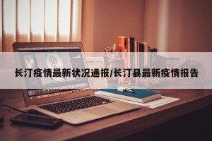 长汀疫情最新状况通报/长汀县最新疫情报告