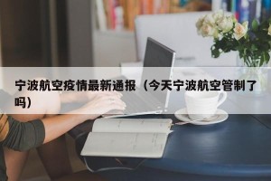 宁波航空疫情最新通报（今天宁波航空管制了吗）