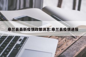 皋兰县最新疫情政策消息:皋兰县疫情通报
