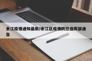 余江疫情通知最新/余江区疫情防控指挥部通告