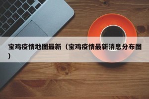 宝鸡疫情地图最新（宝鸡疫情最新消息分布图）